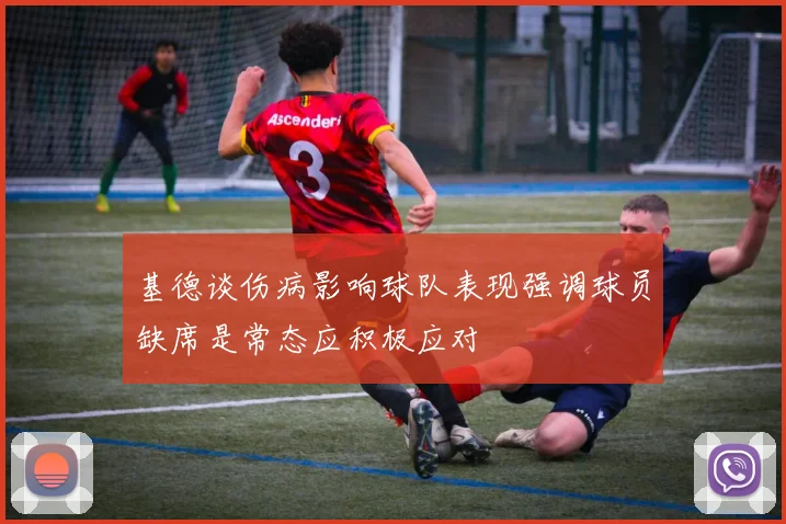 基德谈伤病影响球队表现强调球员缺席是常态应积极应对