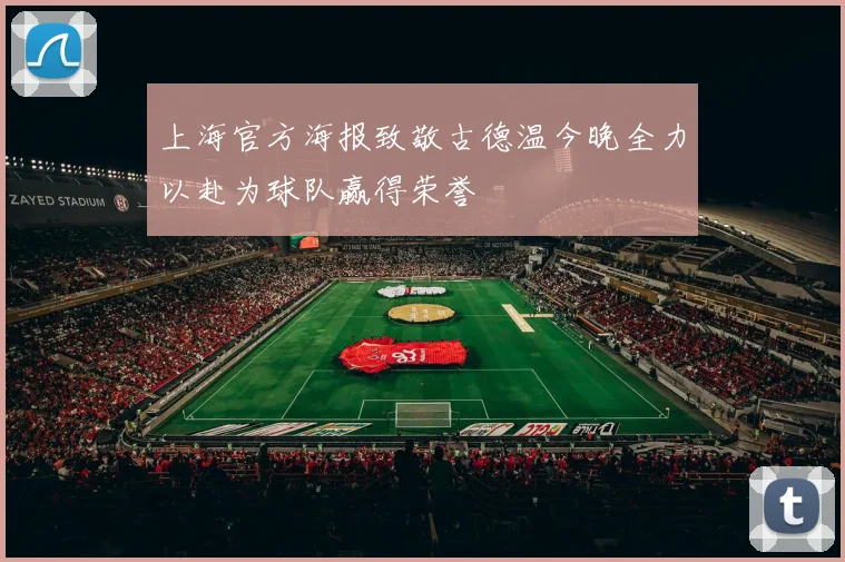 上海官方海报致敬古德温今晚全力以赴为球队赢得荣誉
