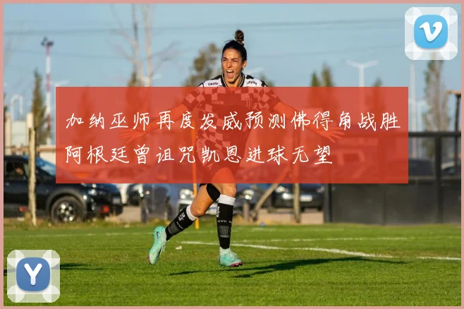 加纳巫师再度发威预测佛得角战胜阿根廷曾诅咒凯恩进球无望