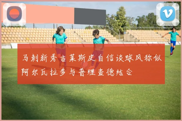 马刺新秀吉莱斯皮自信谈球风称似阿尔瓦拉多与普理查德结合
