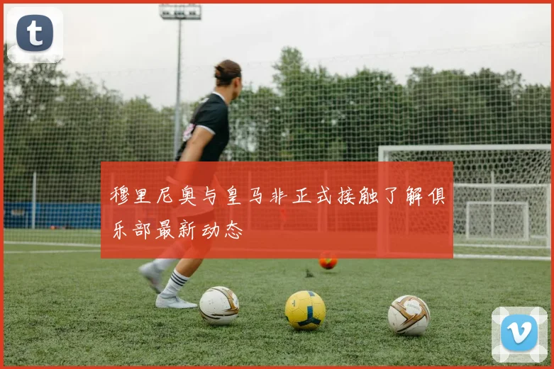 穆里尼奥与皇马非正式接触了解俱乐部最新动态