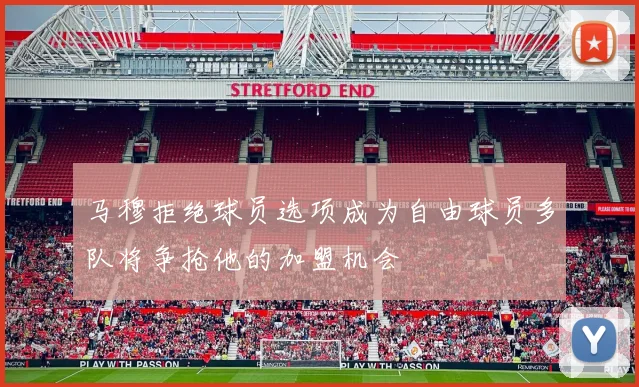 马穆拒绝球员选项成为自由球员多队将争抢他的加盟机会